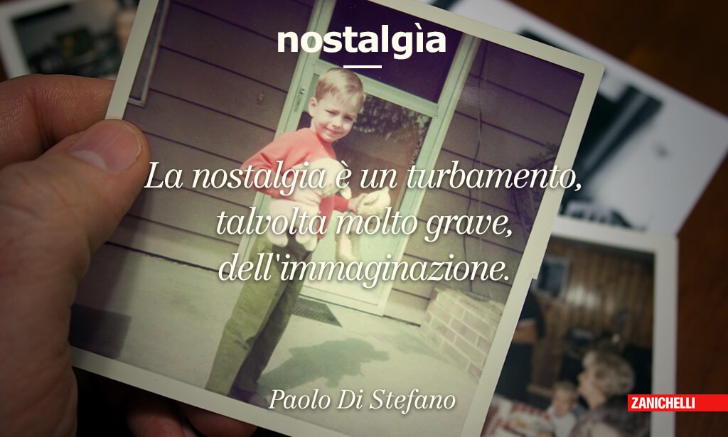 Nostalgia La nostalgia è un turbamento, talvolta molto grave, dell'immaginazione Paolo Di Stefano