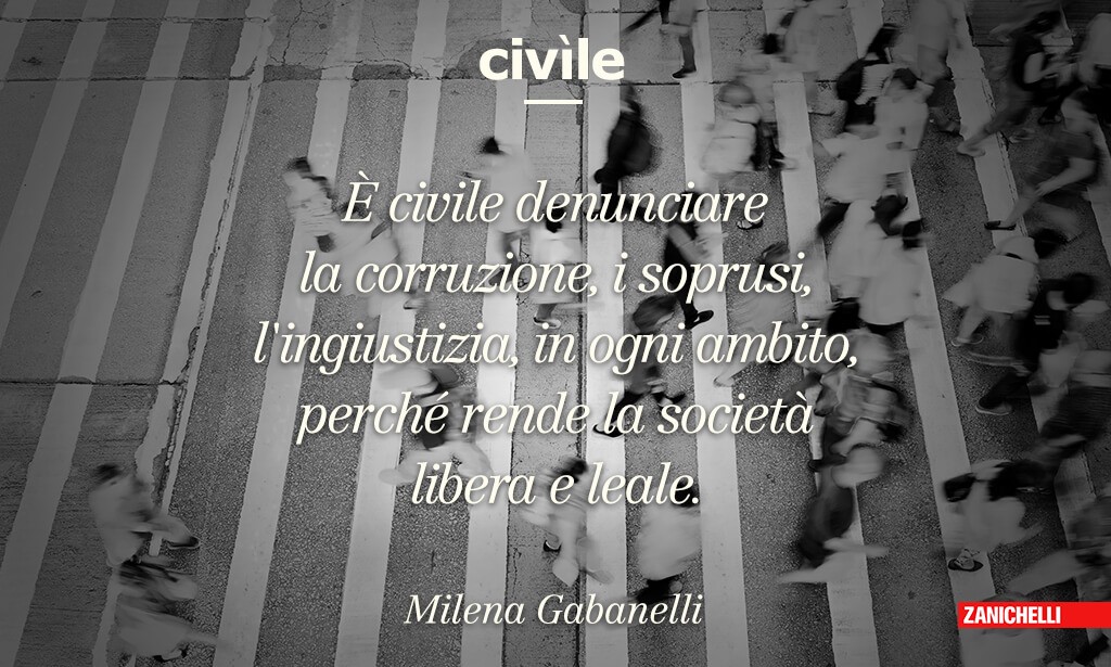 Civile È civile denunciare la corruzione, i soprusi, l'ingiustizia, in ogni ambito, perché rende la società libera e leale. Milena Gabanelli